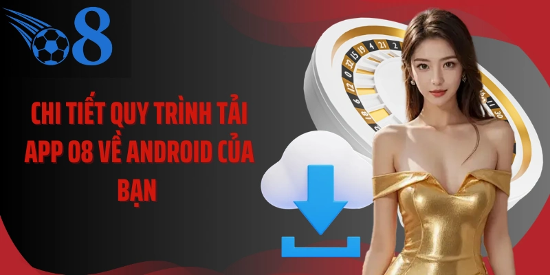 Chi tiết quy trình tải app O8 về Android của bạn 
