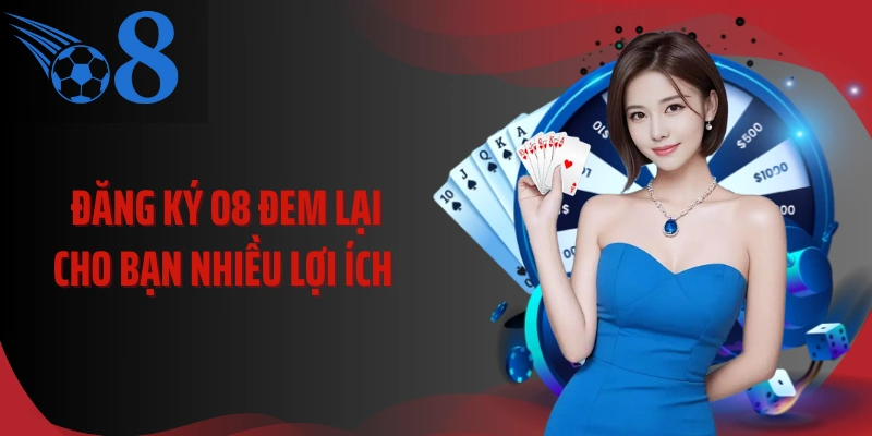 Đăng ký O8 đem lại cho bạn nhiều lợi ích 