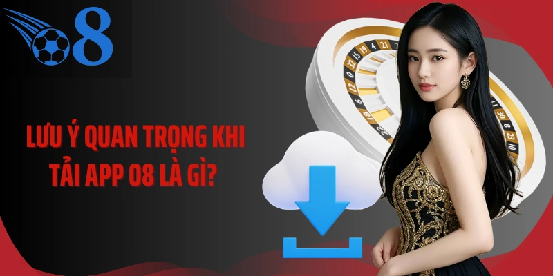 Lưu ý quan trọng khi tải app O8 là gì? 
