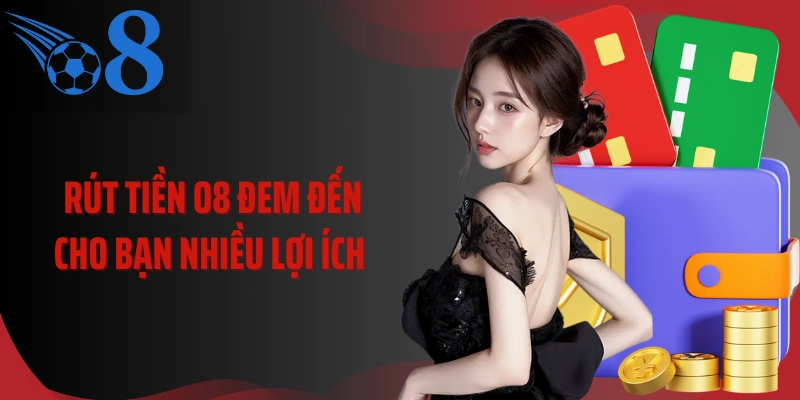 Rút tiền O8 đem đến cho bạn nhiều lợi ích